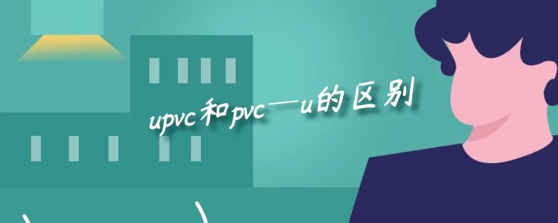 upvc和pvc―u的区别-谷哥装修网